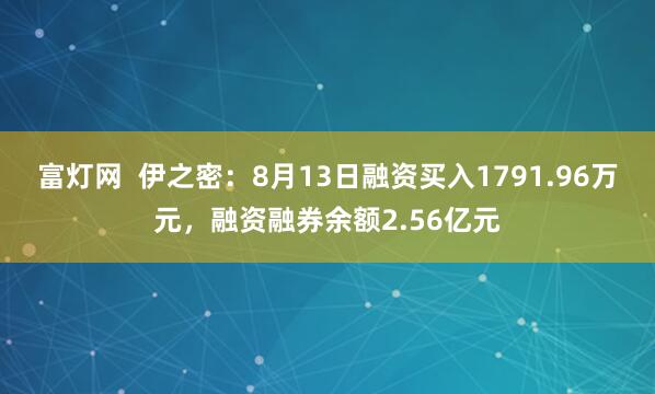 富灯网  伊之密：8月13日融资买入1791.96万元，融资融券余额2.56亿元