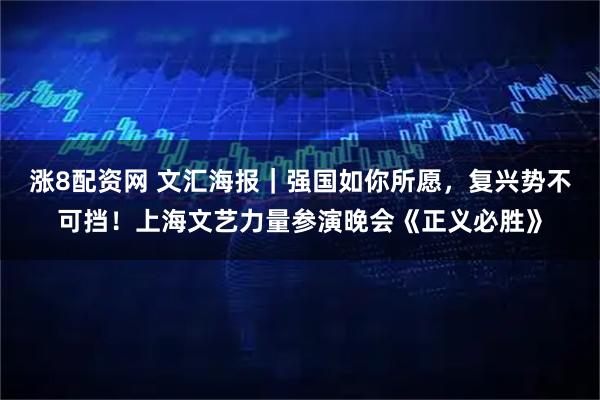涨8配资网 文汇海报｜强国如你所愿，复兴势不可挡！上海文艺力量参演晚会《正义必胜》