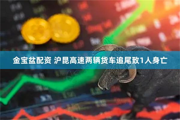 金宝盆配资 沪昆高速两辆货车追尾致1人身亡