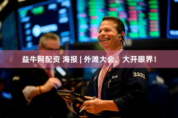 益牛网配资 海报 | 外滩大会，大开眼界！