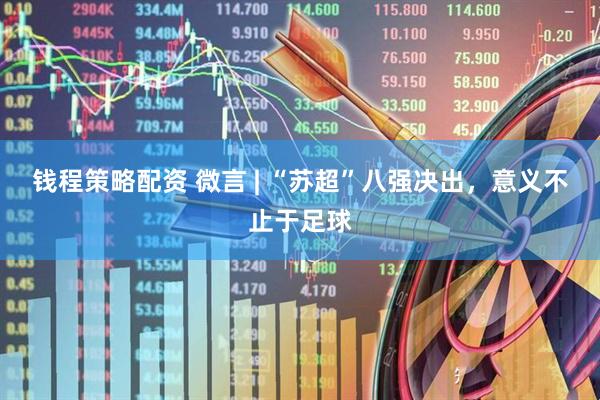 钱程策略配资 微言 | “苏超”八强决出，意义不止于足球