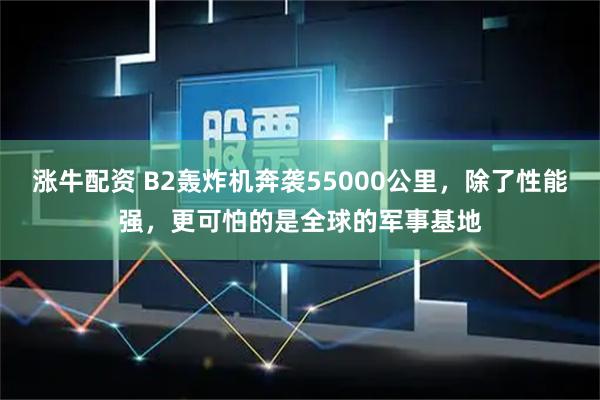 涨牛配资 B2轰炸机奔袭55000公里，除了性能强，更可怕的是全球的军事基地