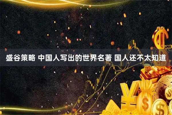 盛谷策略 中国人写出的世界名著 国人还不太知道