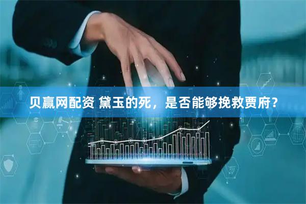 贝赢网配资 黛玉的死，是否能够挽救贾府？
